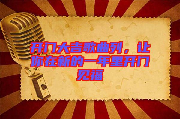 開門大吉歌曲列，讓你在新的一年里開門見福