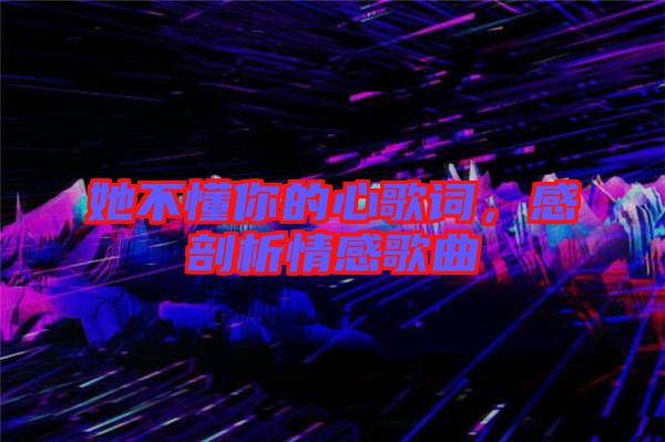 她不懂你的心歌詞，感剖析情感歌曲