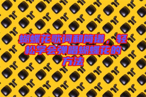 蝴蝶花歌詞和簡(jiǎn)譜，輕松學(xué)會(huì)彈唱蝴蝶花的方法