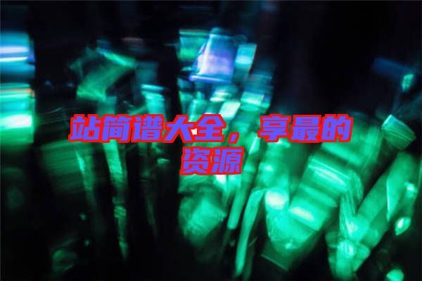 站簡(jiǎn)譜大全，享最的資源