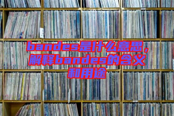 bandes是什么意思，解釋bandes的含義和用途