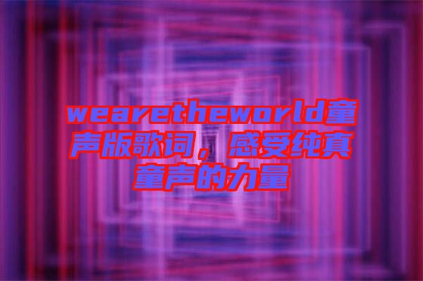 wearetheworld童聲版歌詞，感受純真童聲的力量