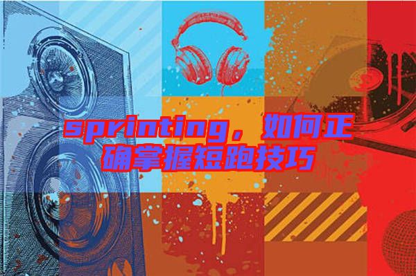 sprinting，如何正確掌握短跑技巧