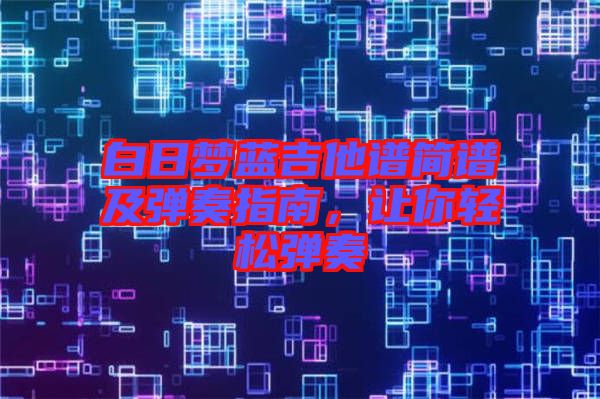 白日夢藍吉他譜簡譜及彈奏指南，讓你輕松彈奏