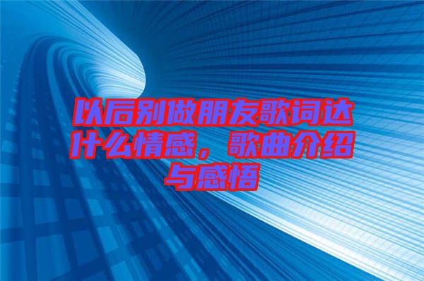 以后別做朋友歌詞達什么情感，歌曲介紹與感悟