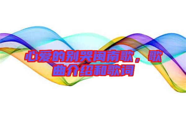心愛的別哭閩南歌，歌曲介紹和歌詞