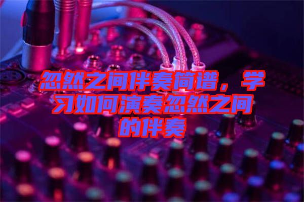忽然之間伴奏簡譜，學習如何演奏忽然之間的伴奏