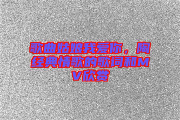 歌曲姑娘我愛你，陶喆經(jīng)典情歌的歌詞和MV欣賞