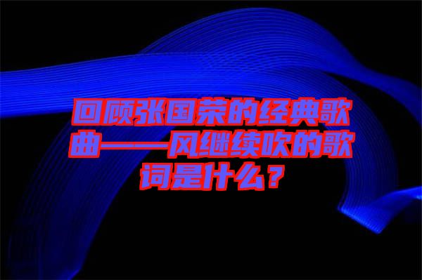 回顧張國榮的經(jīng)典歌曲——風(fēng)繼續(xù)吹的歌詞是什么？