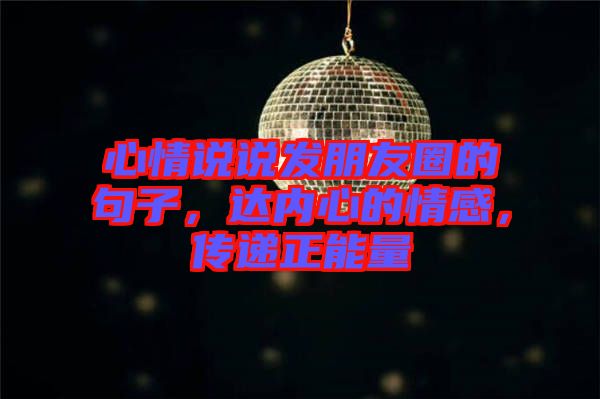 心情說(shuō)說(shuō)發(fā)朋友圈的句子，達(dá)內(nèi)心的情感，傳遞正能量