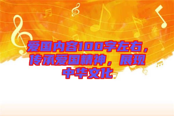 愛國內(nèi)容100字左右，傳承愛國精神，展現(xiàn)中華文化