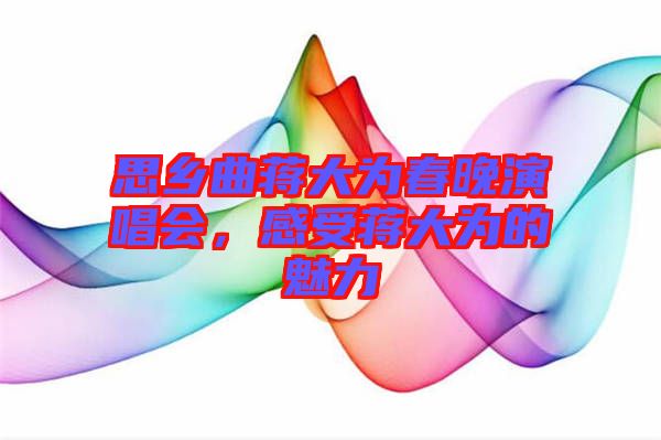 思鄉(xiāng)曲蔣大為春晚演唱會(huì)，感受蔣大為的魅力