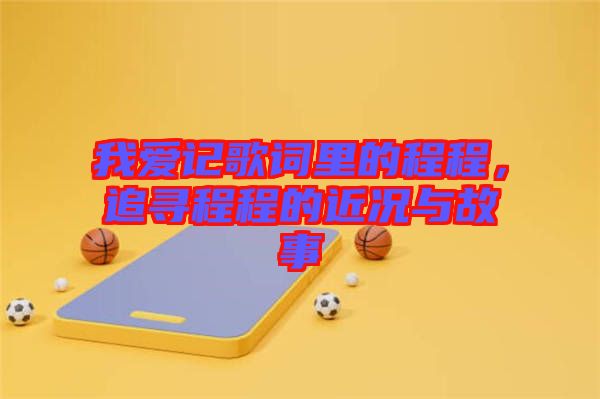 我愛記歌詞里的程程，追尋程程的近況與故事