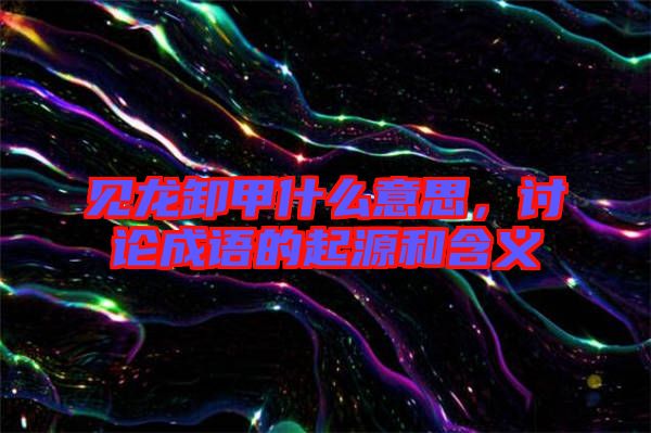 見龍卸甲什么意思，討論成語的起源和含義