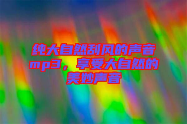 純大自然刮風的聲音mp3，享受大自然的美妙聲音