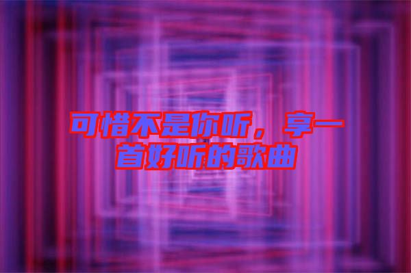 可惜不是你聽，享一首好聽的歌曲