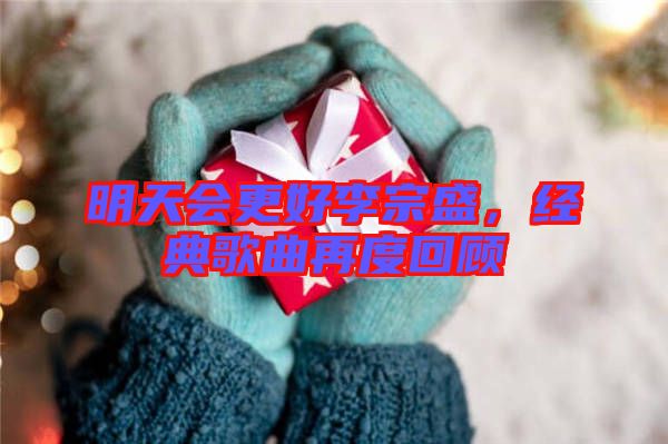 明天會更好李宗盛，經(jīng)典歌曲再度回顧