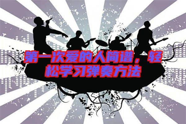 第一次愛的人簡譜，輕松學(xué)習(xí)彈奏方法