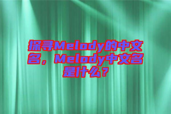 探尋Melody的中文名，Melody中文名是什么？