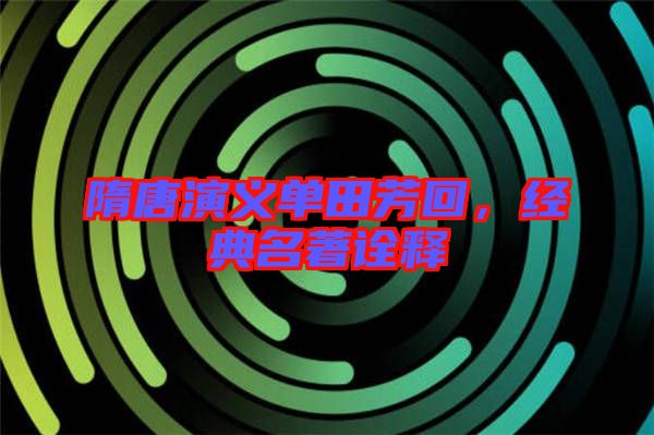 隋唐演義單田芳回，經(jīng)典名著詮釋