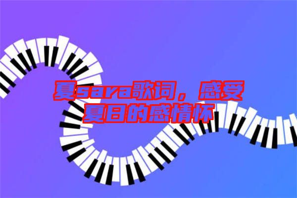 夏sara歌詞，感受夏日的感情懷