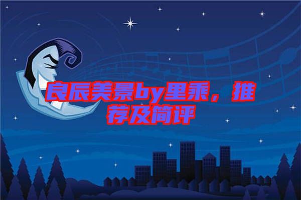 良辰美景by里乘，推薦及簡評