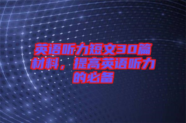 英語聽力短文30篇材料，提高英語聽力的必備