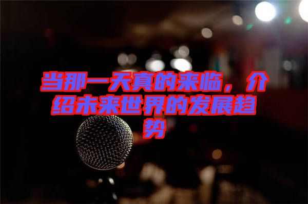 當(dāng)那一天真的來臨，介紹未來世界的發(fā)展趨勢