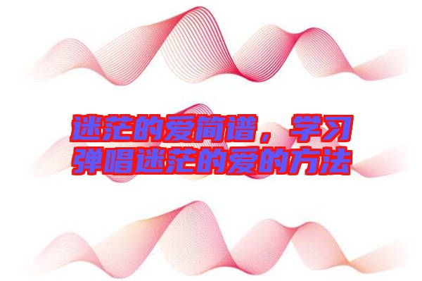 迷茫的愛簡譜，學習彈唱迷茫的愛的方法
