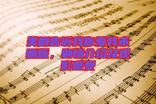 美劇告訴我你愛我未刪版，劇情介紹及觀影感受
