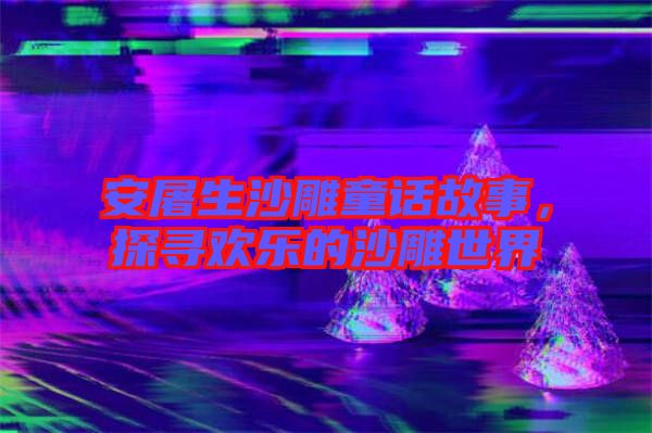 安屠生沙雕童話故事，探尋歡樂的沙雕世界