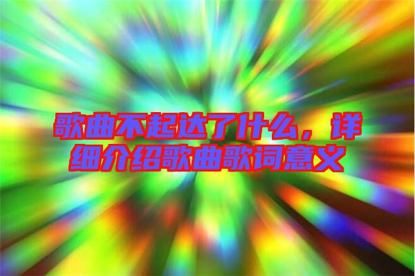歌曲不起達了什么，詳細介紹歌曲歌詞意義