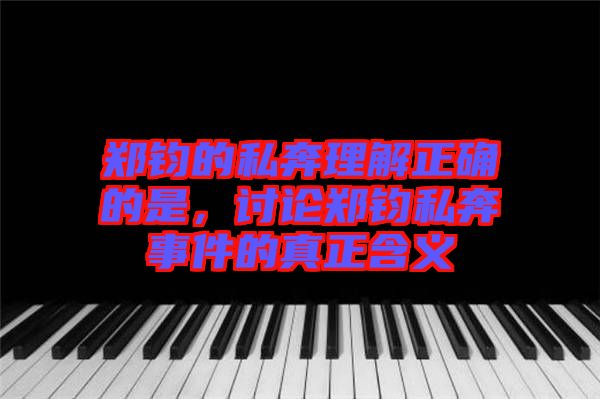 鄭鈞的私奔理解正確的是，討論鄭鈞私奔事件的真正含義