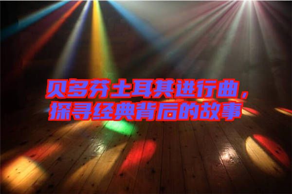 貝多芬土耳其進行曲，探尋經(jīng)典背后的故事