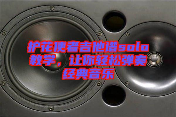 護(hù)花使者吉他譜solo教學(xué)，讓你輕松彈奏經(jīng)典音樂(lè)