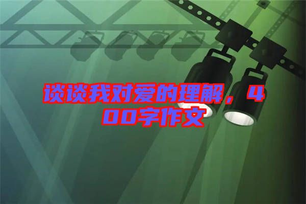 談?wù)勎覍?duì)愛(ài)的理解，400字作文