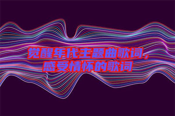 覺醒年代主題曲歌詞，感受情懷的歌詞
