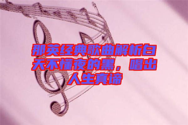 那英經(jīng)典歌曲解析白天不懂夜的黑，唱出人生真諦