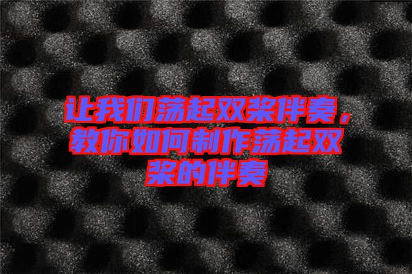 讓我們蕩起雙槳伴奏，教你如何制作蕩起雙槳的伴奏
