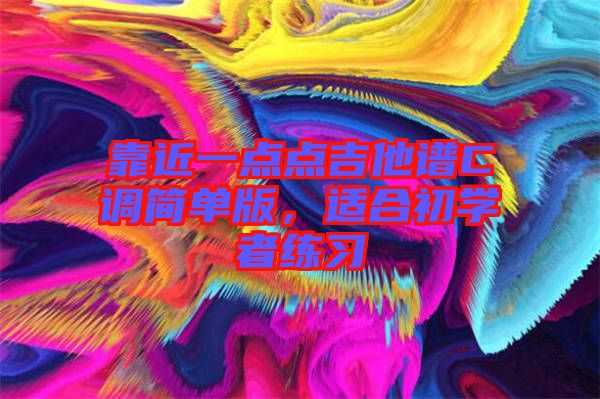 靠近一點(diǎn)點(diǎn)吉他譜C調(diào)簡單版，適合初學(xué)者練習(xí)