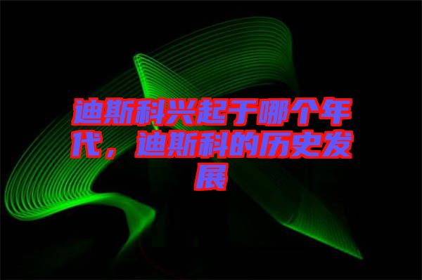 迪斯科興起于哪個年代，迪斯科的歷史發(fā)展