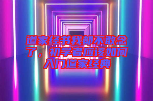 道家經(jīng)書我都不敢念了，初學者應該如何入門道家經(jīng)典