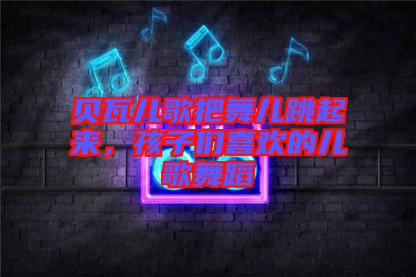 貝瓦兒歌把舞兒跳起來(lái)，孩子們喜歡的兒歌舞蹈