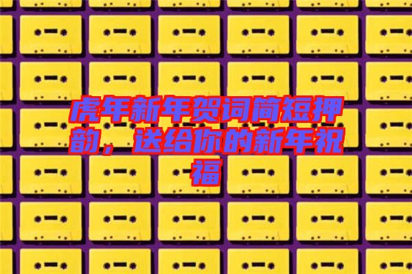 虎年新年賀詞簡(jiǎn)短押韻，送給你的新年祝福
