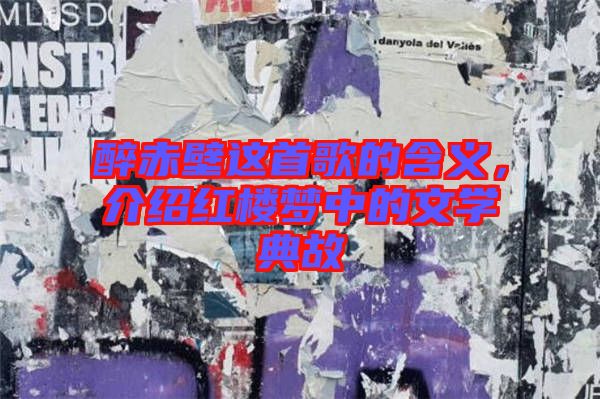 醉赤壁這首歌的含義，介紹紅樓夢中的文學(xué)典故