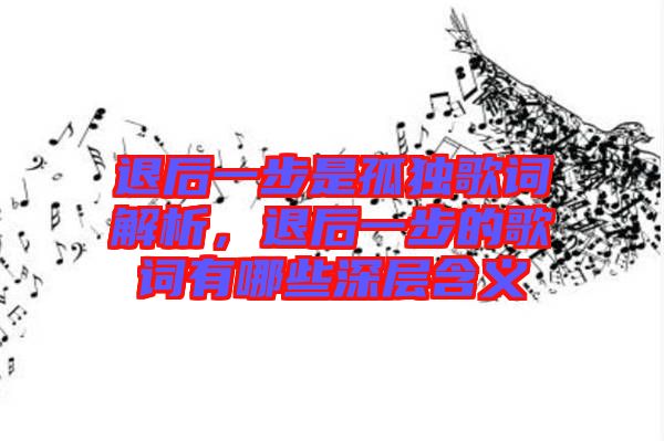 退后一步是孤獨(dú)歌詞解析，退后一步的歌詞有哪些深層含義