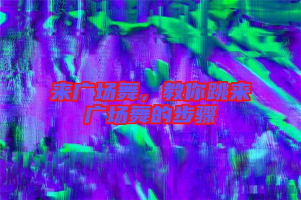 來廣場(chǎng)舞，教你跳來廣場(chǎng)舞的步驟