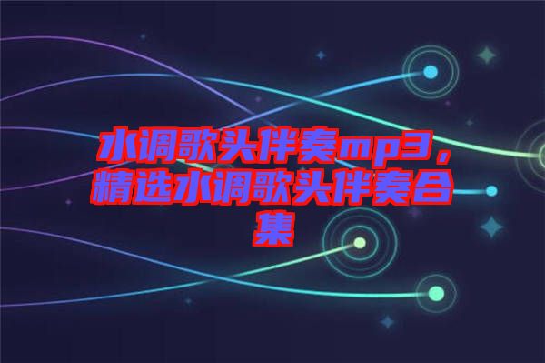 水調(diào)歌頭伴奏mp3，精選水調(diào)歌頭伴奏合集