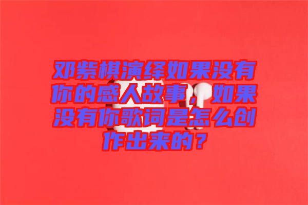 鄧紫棋演繹如果沒有你的感人故事，如果沒有你歌詞是怎么創(chuàng)作出來的？