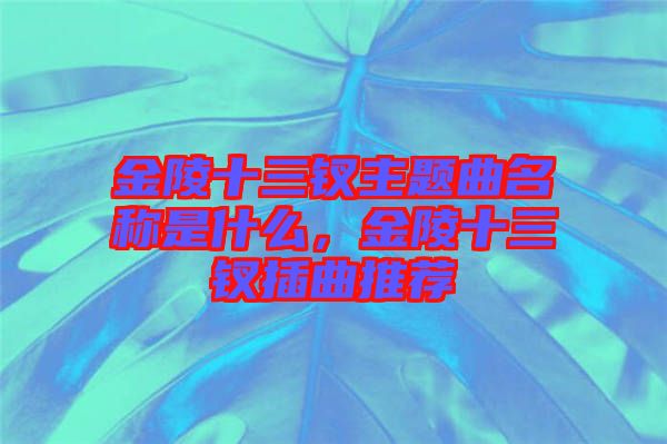 金陵十三釵主題曲名稱是什么，金陵十三釵插曲推薦